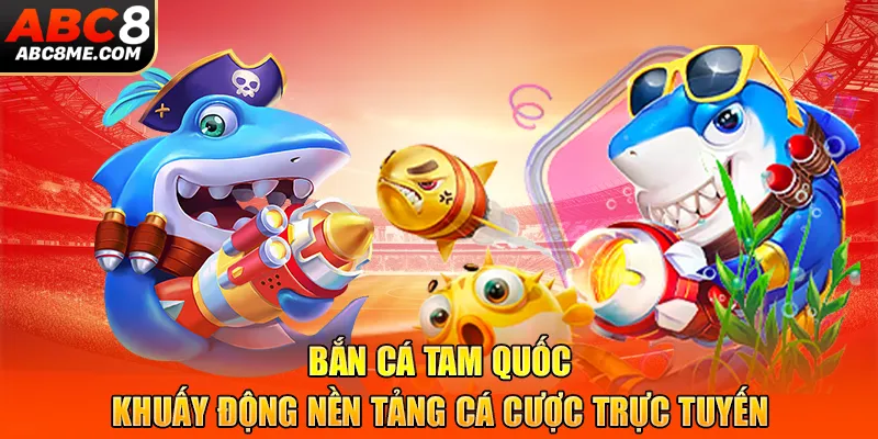 Bắn Cá Tam Quốc - Khuấy Động Nền Tảng Cá Cược Trực Tuyến