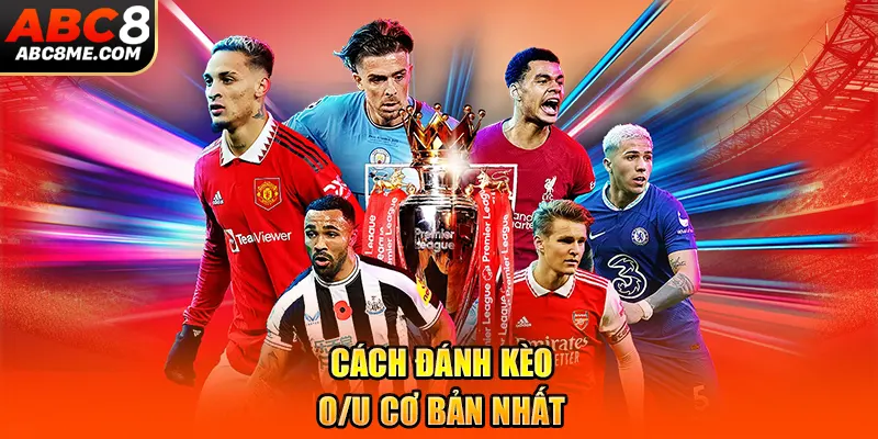 Cách đánh kèo O/U cơ bản nhất