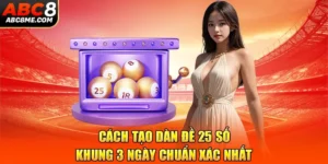 Cách Tạo Dàn Đề 25 Số Khung 3 Ngày Chuẩn Xác Nhất