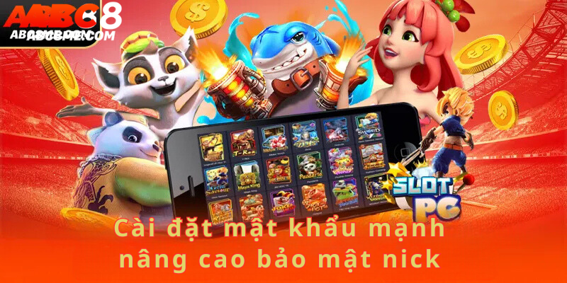 Cài đặt mật khẩu mạnh nâng cao bảo mật nick 