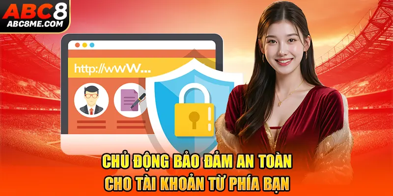 Chủ động bảo đảm an toàn cho tài khoản từ phía bạn