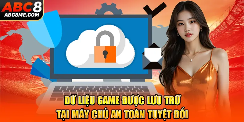 Dữ liệu game được lưu trữ tại máy chủ an toàn tuyệt đối