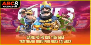 Game Nổ Hũ Rút Tiền Mặt - Trở Thành Triệu Phú Ngay Tại ABC8