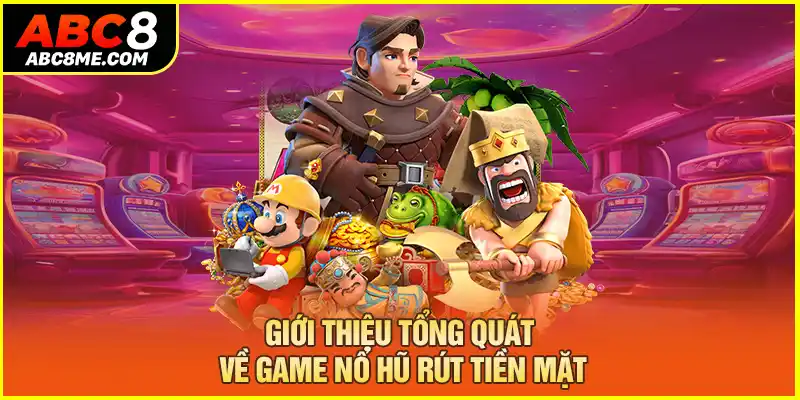 Giới thiệu tổng quát về game nổ hũ rút tiền mặt