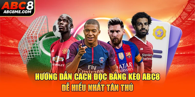 Hướng Dẫn Cách Đọc Bảng Kèo ABC8 Dễ Hiểu Nhất Tân Thủ