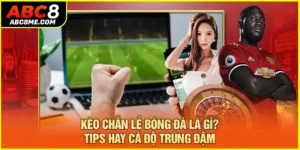 Kèo Chẵn Lẻ Bóng Đá Là Gì? Tips Hay Cá Độ Trúng Đậm