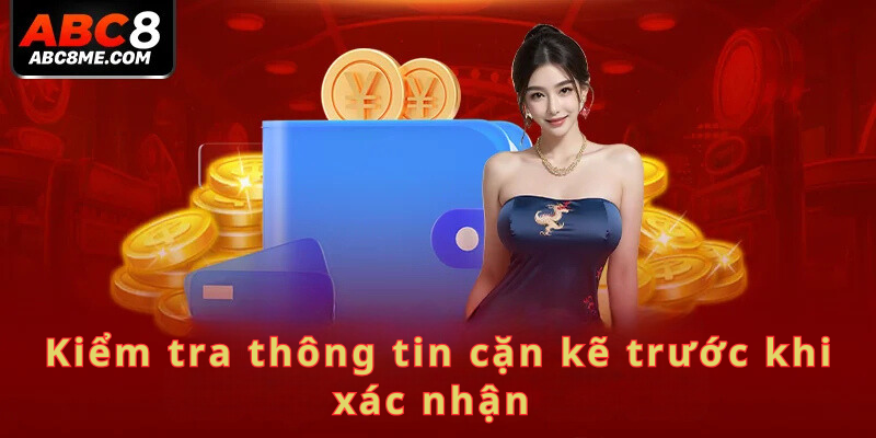 Kiểm tra thông tin cặn kẽ trước khi xác nhận