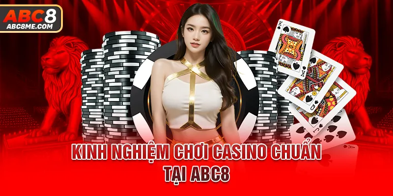 Kinh nghiệm chơi Casino chuẩn tại ABC8