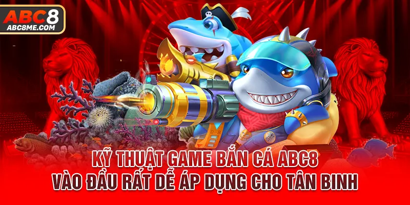 Kỹ thuật Game bắn cá ABC8 vào đầu rất dễ áp dụng cho tân binh