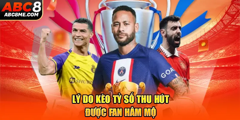 Lý do kèo tỷ số thu hút được fan hâm mộ