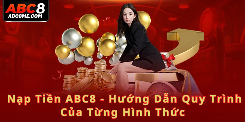 Nạp Tiền ABC8 - Hướng Dẫn Quy Trình Của Từng Hình Thức 