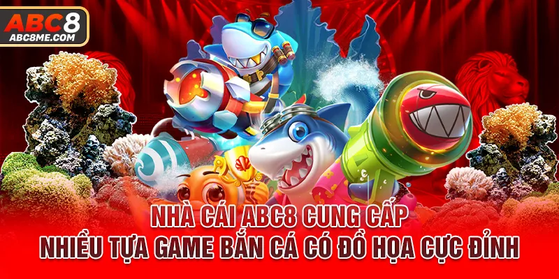 Nhà cái ABC8 cung cấp nhiều tựa game bắn cá có đồ họa cực đỉnh