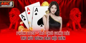 Phỏm ABC8 - Trò Chơi Game Bài Thu Hút Đông Đảo Hội Viên