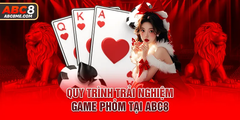 Quy trình trải nghiệm game phỏm tại ABC8