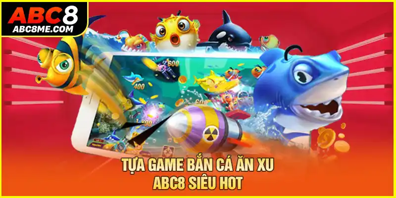 Tựa game bắn cá ăn xu ABC8 siêu hot