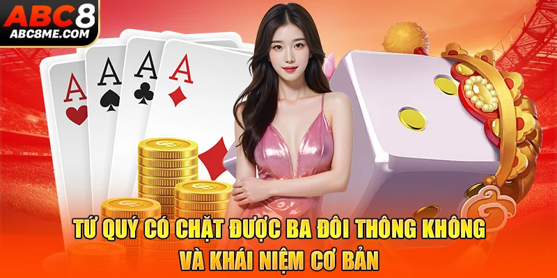 Tứ quý có chặt được ba đôi thông không và khái niệm cơ bản